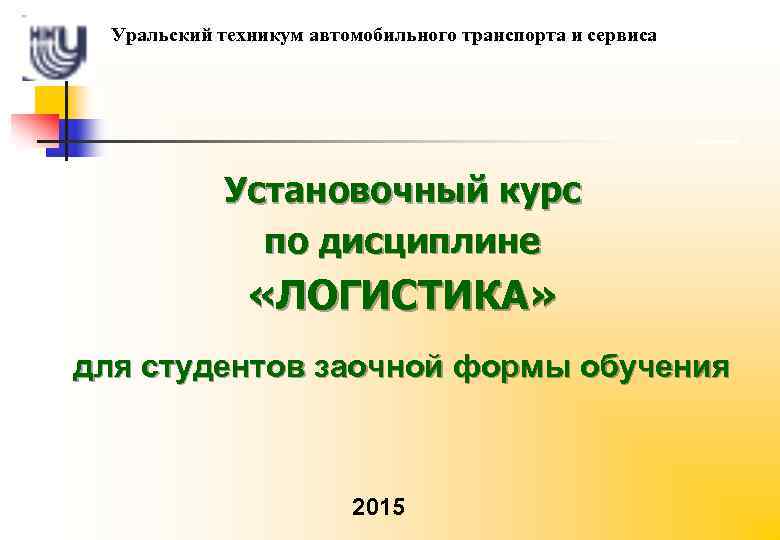 Уральский техникум автомобильного транспорта и сервиса Установочный курс по дисциплине «ЛОГИСТИКА» для студентов заочной