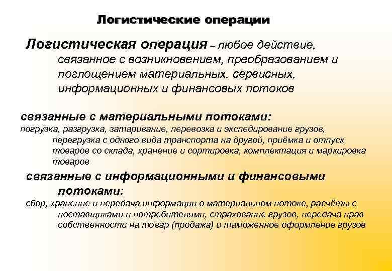 Логистические операции Логистическая операция – любое действие, связанное с возникновением, преобразованием и поглощением материальных,