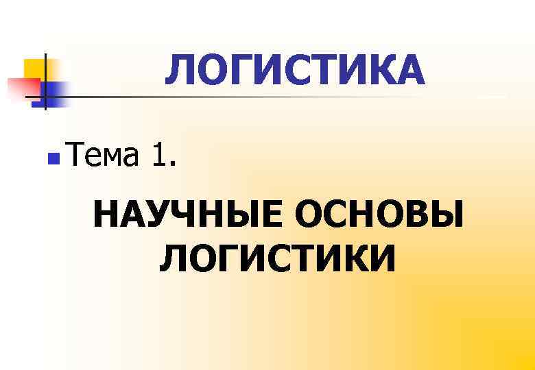 ЛОГИСТИКА n Тема 1. НАУЧНЫЕ ОСНОВЫ ЛОГИСТИКИ 