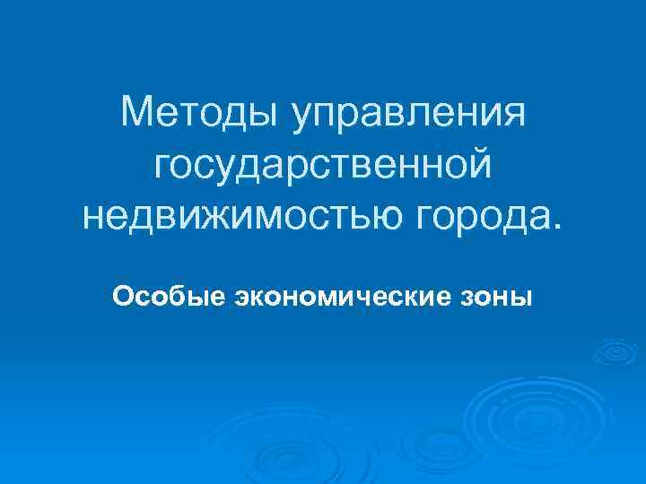  Методы управления государственной недвижимостью города. Особые экономические зоны 