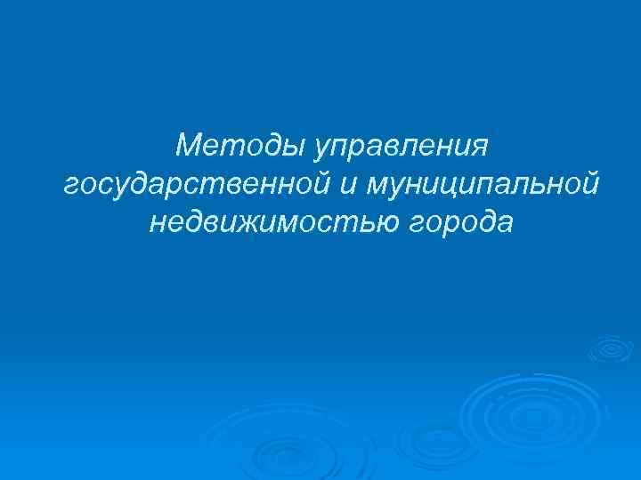  Методы управления государственной и муниципальной недвижимостью города 