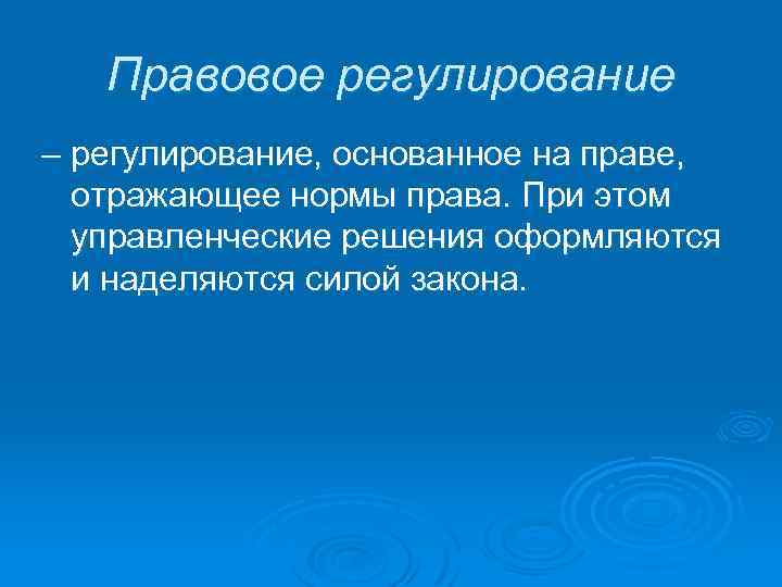  Правовое регулирование – регулирование, основанное на праве, отражающее нормы права. При этом управленческие