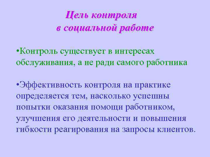 Цель контроля в социальной работе • Контроль существует в интересах обслуживания, а не ради