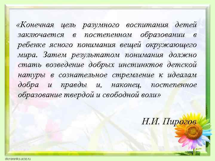  «Конечная цель разумного воспитания детей заключается в постепенном образовании в ребенке ясного понимания