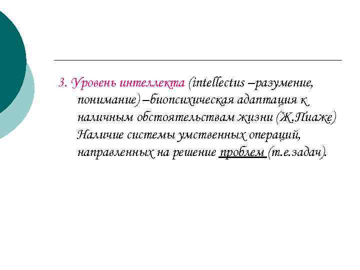 3. Уровень интеллекта (intellectus –разумение, понимание) –биопсихическая адаптация к наличным обстоятельствам жизни (Ж. Пиаже)