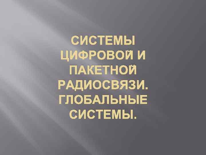 СИСТЕМЫ ЦИФРОВОЙ И ПАКЕТНОЙ РАДИОСВЯЗИ. ГЛОБАЛЬНЫЕ СИСТЕМЫ. 