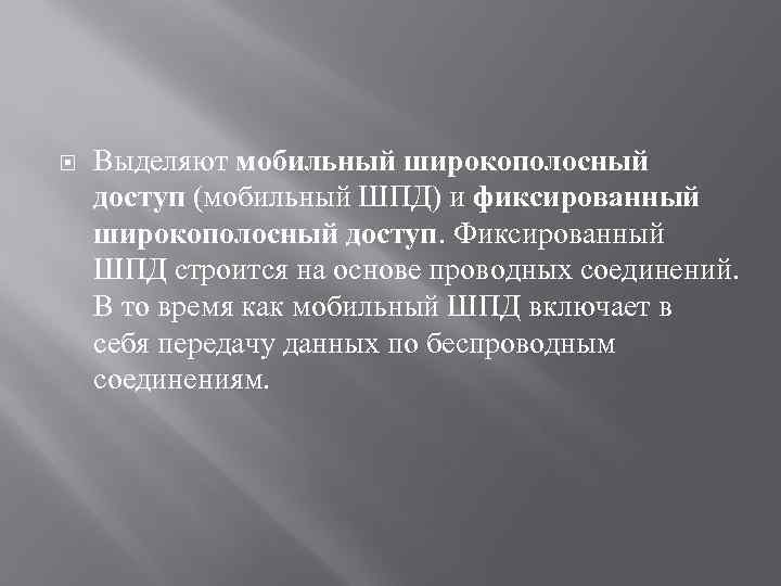  Выделяют мобильный широкополосный доступ (мобильный ШПД) и фиксированный широкополосный доступ. Фиксированный ШПД строится