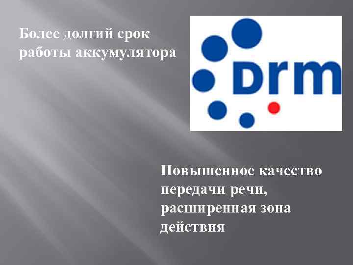 Более долгий срок работы аккумулятора Повышенное качество передачи речи, расширенная зона действия 