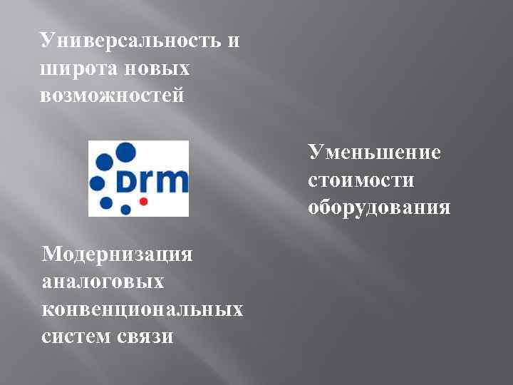 Универсальность и широта новых возможностей Уменьшение стоимости оборудования Модернизация аналоговых конвенциональных систем связи 