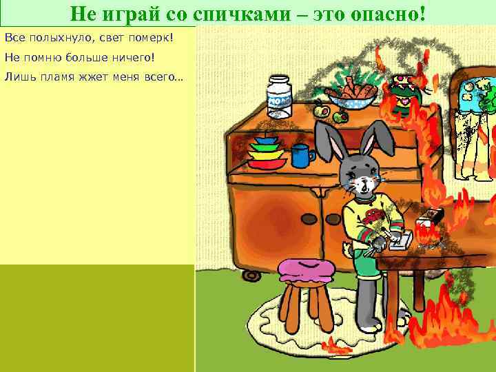 Не играй со спичками – это опасно! Все полыхнуло, свет померк! Не помню больше