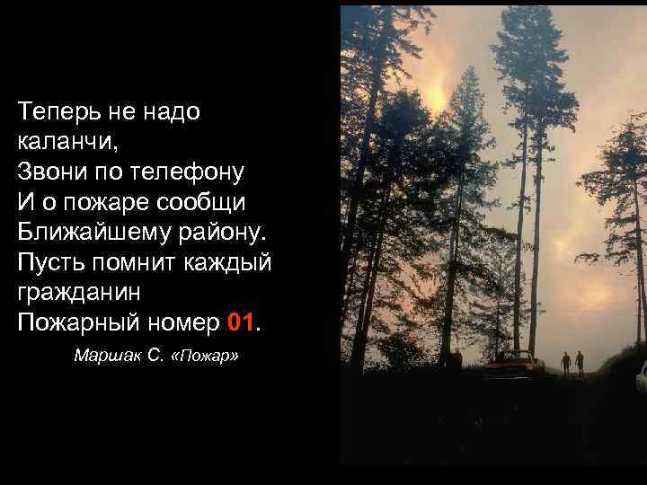 Теперь не надо каланчи, Звони по телефону И о пожаре сообщи Ближайшему району. Пусть