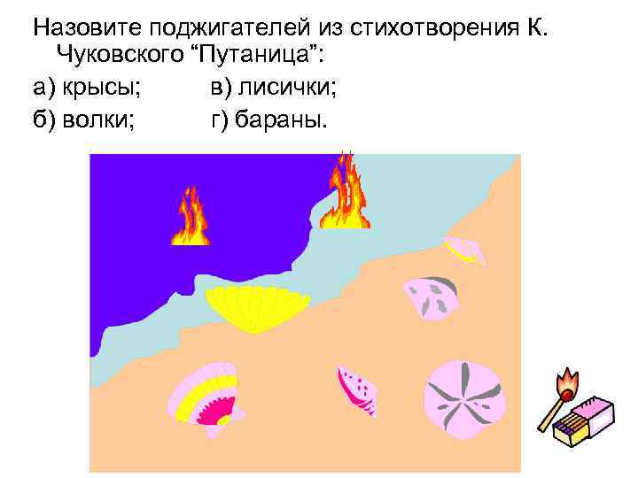 Назовите поджигателей из стихотворения К. Чуковского “Путаница”: а) крысы; в) лисички; б) волки; г)