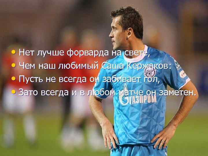  • Нет лучше форварда на свете, • Чем наш любимый Саша Кержаков: •