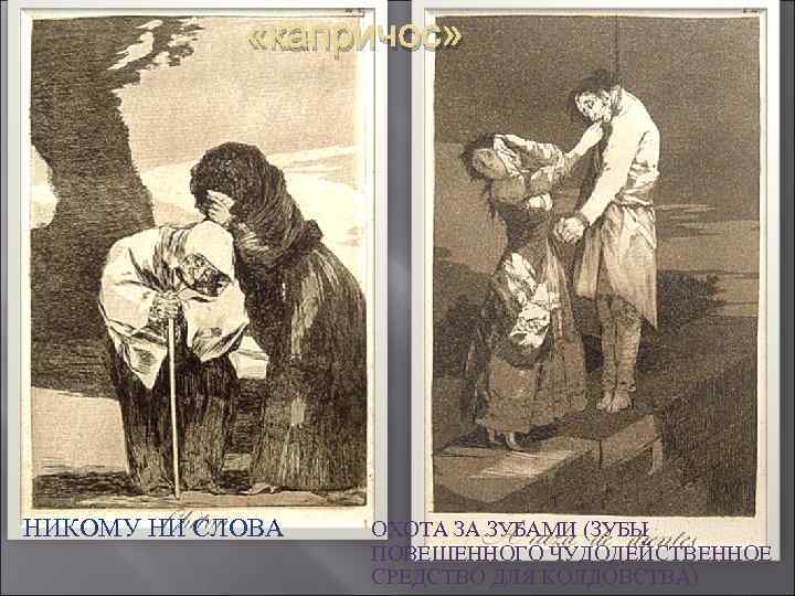  «капричос» НИКОМУ НИ СЛОВА ОХОТА ЗА ЗУБАМИ (ЗУБЫ ПОВЕШЕННОГО ЧУДОДЕЙСТВЕННОЕ СРЕДСТВО ДЛЯ КОЛДОВСТВА)