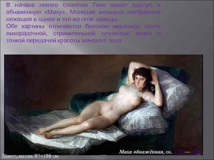 В начале нового столетия Гойя пишет одетую и обнаженную «Маху» . Молодая женщина изображена