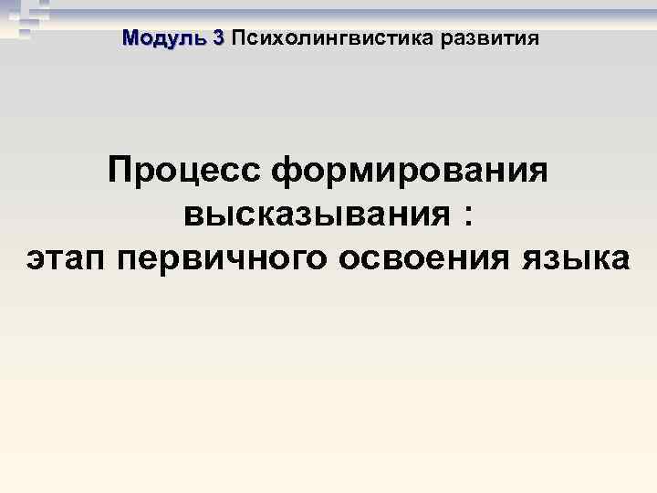 Модуль 3 Психолингвистика развития Процесс формирования высказывания : этап первичного освоения языка 