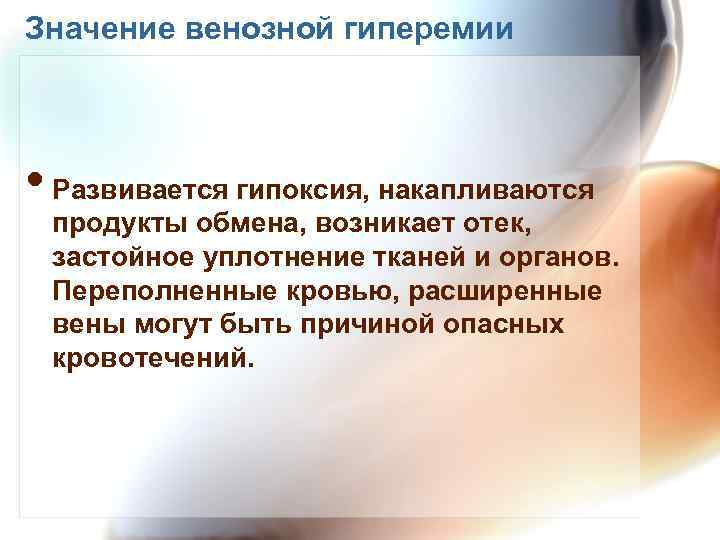 Значение венозной гиперемии • Развивается гипоксия, накапливаются продукты обмена, возникает отек, застойное уплотнение тканей