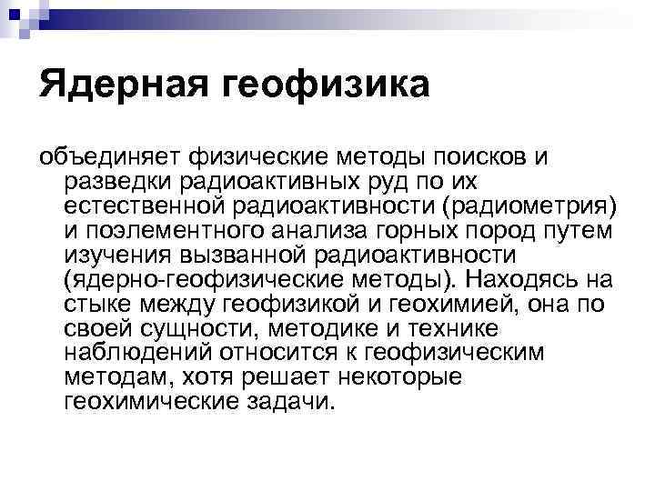 Ядерная геофизика объединяет физические методы поисков и разведки радиоактивных руд по их естественной радиоактивности