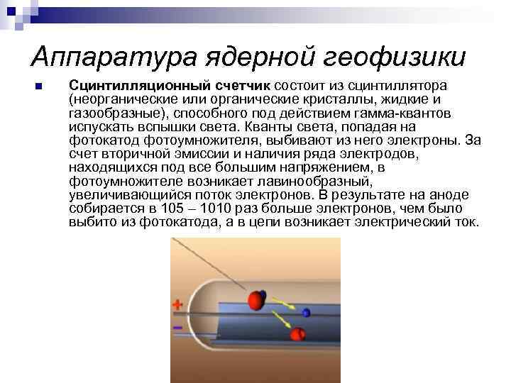 Аппаратура ядерной геофизики n Сцинтилляционный счетчик состоит из сцинтиллятора (неорганические или органические кристаллы, жидкие