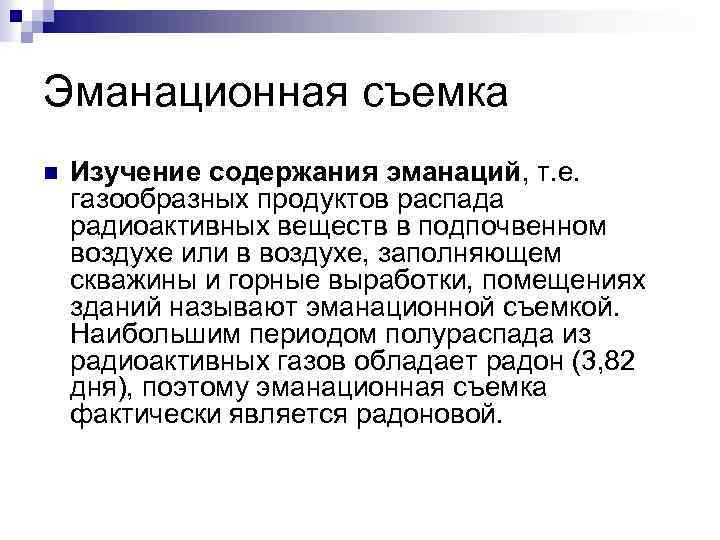 Эманационная съемка n Изучение содержания эманаций, т. е. газообразных продуктов распада радиоактивных веществ в
