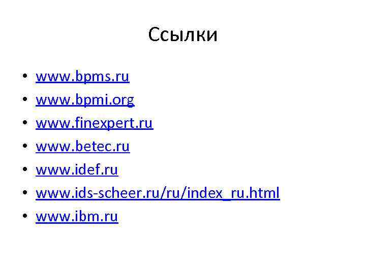 Ссылки • • www. bpms. ru www. bpmi. org www. finexpert. ru www. betec.