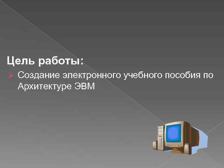 Цель работы: Ø Создание электронного учебного пособия по Архитектуре ЭВМ 