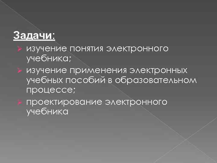 Задачи: Ø изучение понятия электронного учебника; Ø изучение применения электронных учебных пособий в образовательном