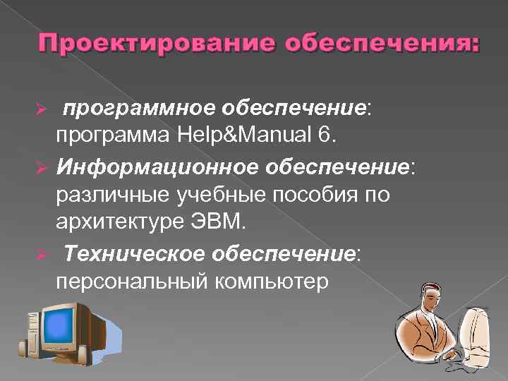 Проектирование обеспечения: Ø программное обеспечение: программа Help&Manual 6. Ø Информационное обеспечение: различные учебные пособия