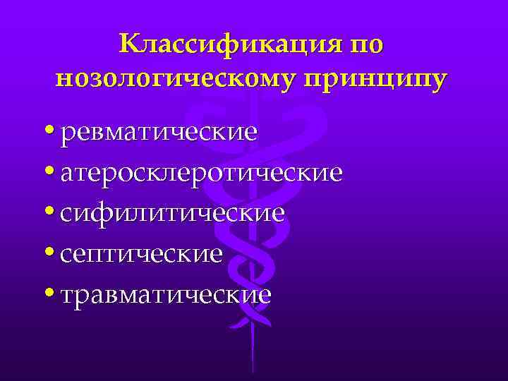Классификация по нозологическому принципу • ревматические • атеросклеротические • сифилитические • септические • травматические