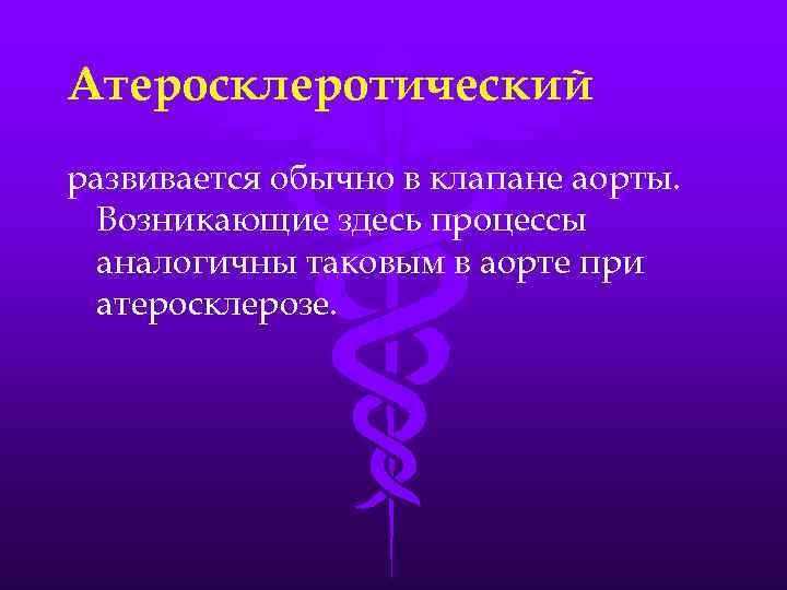Атеросклеротический развивается обычно в клапане аорты. Возникающие здесь процессы аналогичны таковым в аорте при