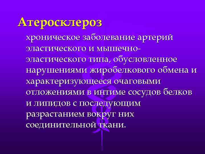 Атеросклероз хроническое заболевание артерий эластического и мышечноэластического типа, обусловленное нарушениями жиробелкового обмена и характеризующееся