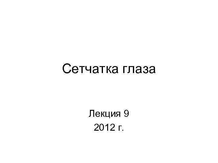 Сетчатка глаза Лекция 9 2012 г. 