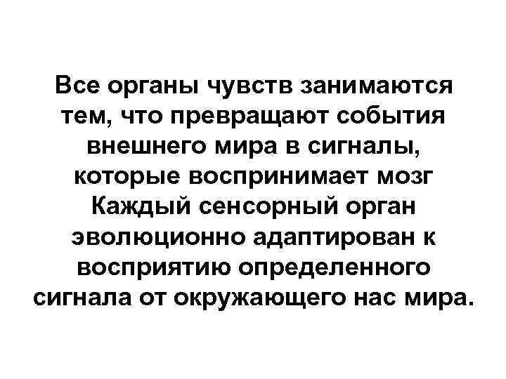 Все органы чувств занимаются тем, что превращают события внешнего мира в сигналы, которые воспринимает