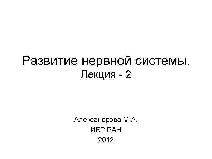 Развитие нервной системы. Лекция - 2 Александрова М. А. ИБР РАН 2012 