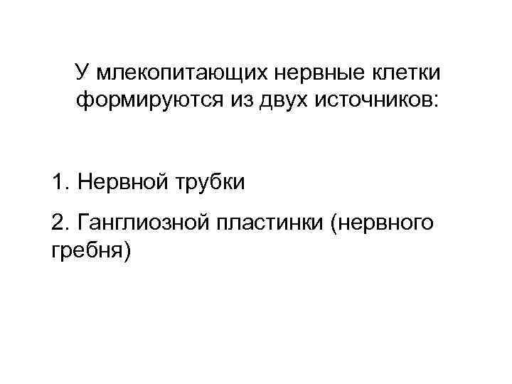 У млекопитающих нервные клетки формируются из двух источников: 1. Нервной трубки 2. Ганглиозной пластинки