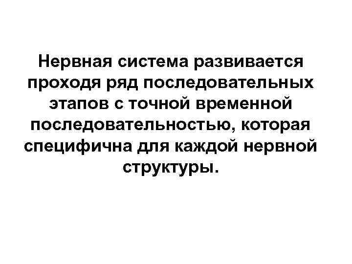 Нервная система развивается проходя ряд последовательных этапов с точной временной последовательностью, которая специфична для