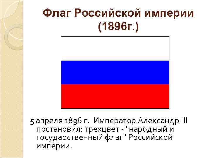 Флаг Российской империи (1896 г. ) 5 апреля 1896 г. Император Александр III постановил: