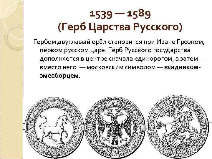 1539 — 1589 (Герб Царства Русского) Гербом двуглавый орёл становится при Иване Грозном, первом