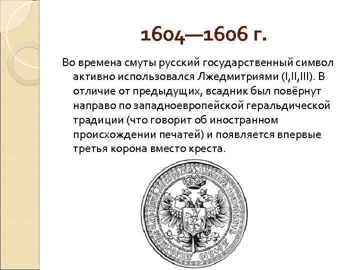 1604— 1606 г. Во времена смуты русский государственный символ активно использовался Лжедмитриями (I, III).