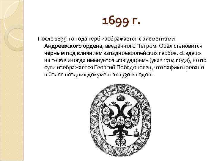 1699 г. После 1699 -го года герб изображается с элементами Андреевского ордена, введённого Петром.