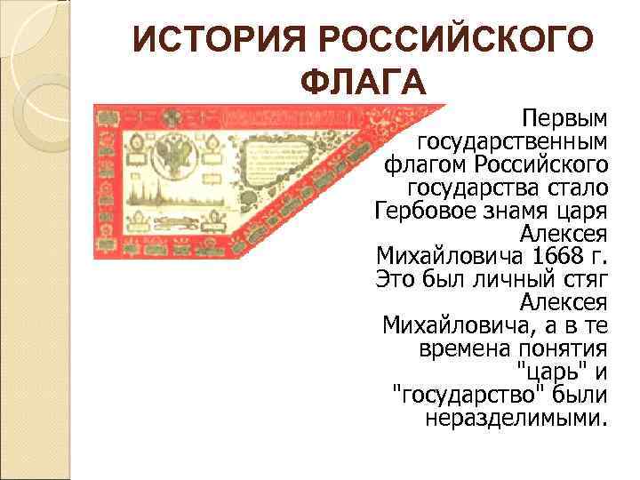 ИСТОРИЯ РОССИЙСКОГО ФЛАГА Первым государственным флагом Российского государства стало Гербовое знамя царя Алексея Михайловича