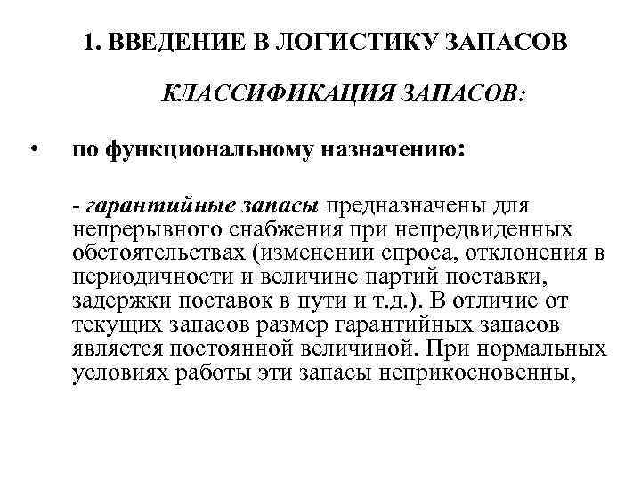 1. ВВЕДЕНИЕ В ЛОГИСТИКУ ЗАПАСОВ КЛАССИФИКАЦИЯ ЗАПАСОВ: • по функциональному назначению: - гарантийные запасы