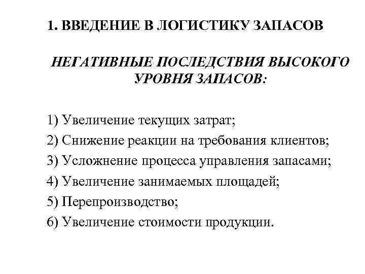 1. ВВЕДЕНИЕ В ЛОГИСТИКУ ЗАПАСОВ НЕГАТИВНЫЕ ПОСЛЕДСТВИЯ ВЫСОКОГО УРОВНЯ ЗАПАСОВ: 1) Увеличение текущих затрат;