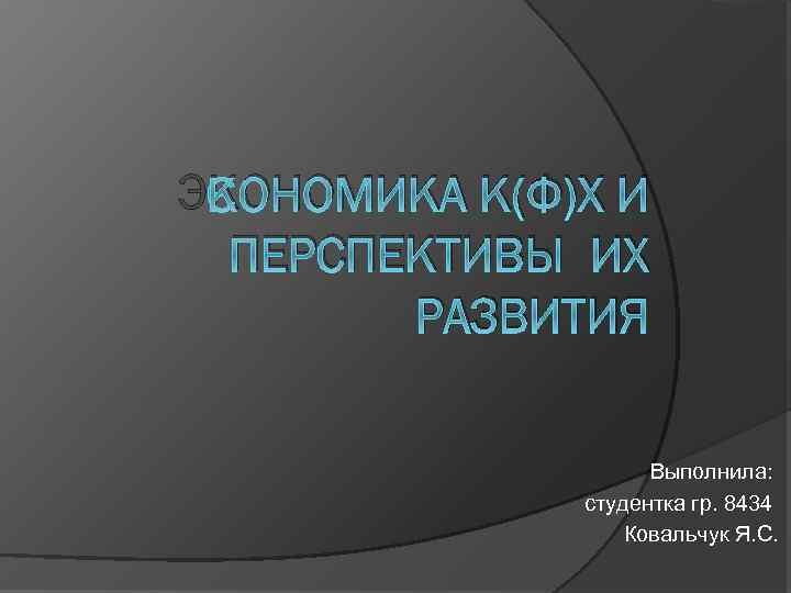 ЭКОНОМИКА К(Ф)Х И ПЕРСПЕКТИВЫ ИХ РАЗВИТИЯ Выполнила: студентка гр. 8434 Ковальчук Я. С. 