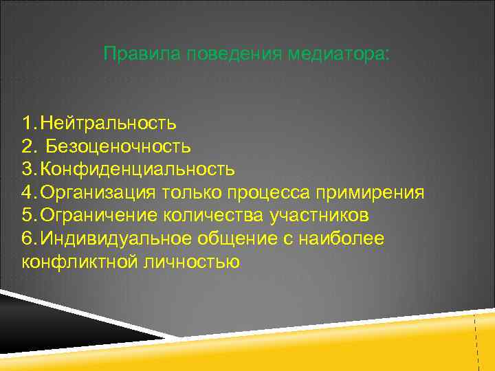 Правила поведения медиатора: 1. Нейтральность 2. Безоценочность 3. Конфиденциальность 4. Организация только процесса примирения