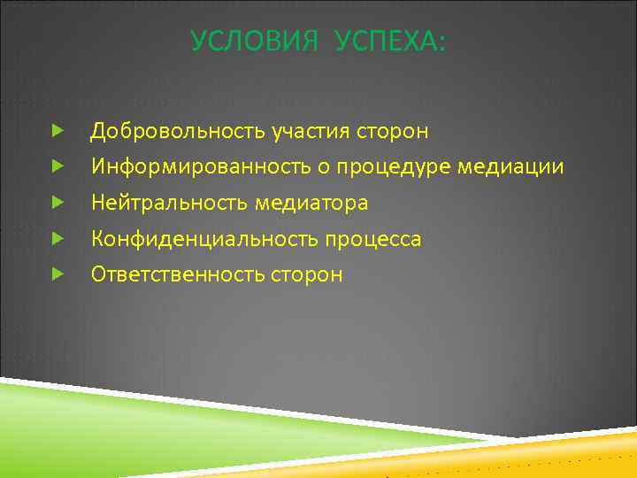 УСЛОВИЯ УСПЕХА: Добровольность участия сторон Информированность о процедуре медиации Нейтральность медиатора Конфиденциальность процесса Ответственность