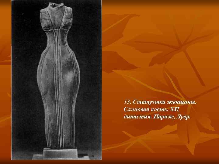 13. Статуэтка женщины. Слоновая кость. ХП династия. Париж, Лувр. 