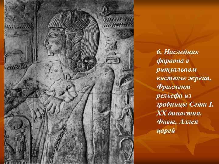 6. Наследник фараона в ритуальном костюме жреца. Фрагмент рельефа из гробницы Сети I. XX