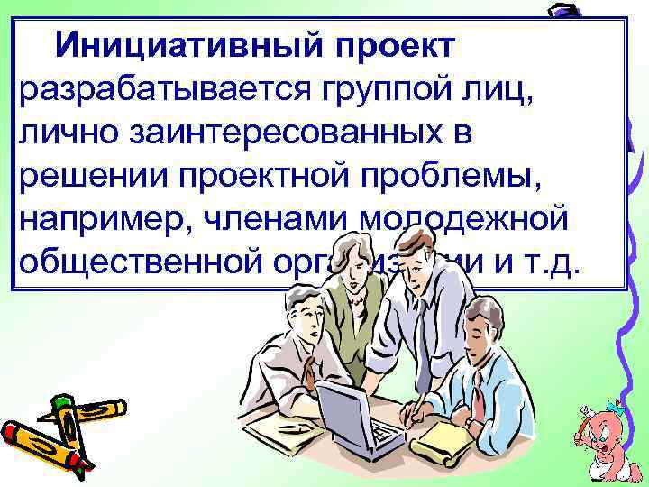 Инициативный проект разрабатывается группой лиц, лично заинтересованных в решении проектной проблемы, например, членами молодежной