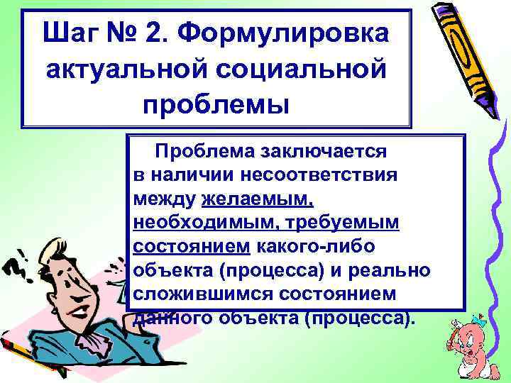 Шаг № 2. Формулировка актуальной социальной проблемы Проблема заключается в наличии несоответствия между желаемым,
